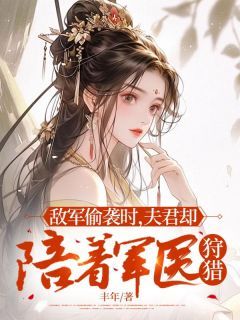 敌军偷袭时,夫君却陪着军医狩猎