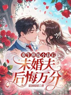 重生换嫁小叔后,未婚夫后悔万分