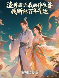 《渣男虐杀我的伴生兽,我断他百年气运》小说在线阅读 《渣男虐杀我的伴生兽,我断他百年气运》最新章节列表
