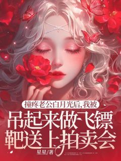 《撞疼老公白月光后,我被吊起来做飞镖靶送上拍卖会》大结局免费试读 《撞疼老公白月光后,我被吊起来做飞镖靶送上拍卖会》最新章节列表