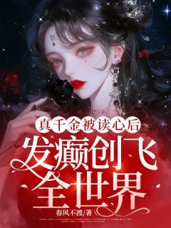 真千金被读心后,发癫创飞全世界by春风不渡无防盗章在线阅读