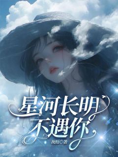 《星河长明不遇你》完结版在线阅读 《星河长明不遇你》最新章节目录