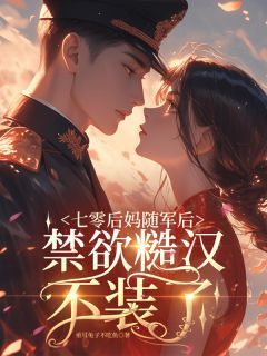 七零后妈随军后,禁欲糙汉不装了by垂耳兔子不吃鱼无防盗章在线阅读
