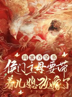 闺蜜穿书:主母要带着儿媳改嫁了张嫣萧文策赵晴 张嫣萧文策赵晴小说阅读