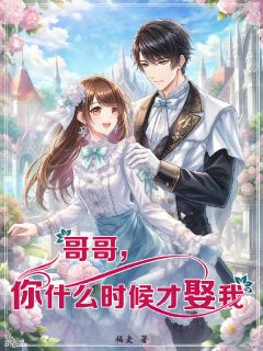 《哥哥,你什么时候才娶我》小说全集免费在线阅读(江堰沈梨)