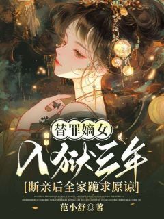 替罪嫡女入狱三年,断亲后全家跪求原谅