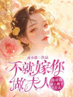 《花儿耿少凡》不就嫁你做夫人，你对我横上横下干什么小说精彩内容免费试读