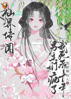 仙界传闻,我死后十年男主们疯了
