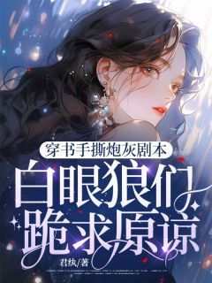穿书手撕炮灰剧本,白眼狼们跪求原谅