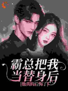 霸总把我当替身后,他真的后悔了