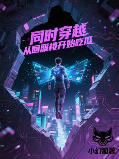 《同时穿越:从回雁楼开始吃瓜》云哲猿飞日斩完结版在线阅读