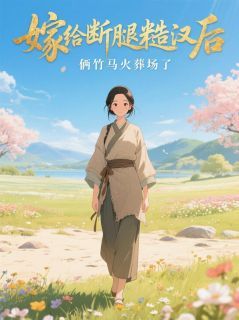 嫁给断腿糙汉后,俩竹马火葬场了
