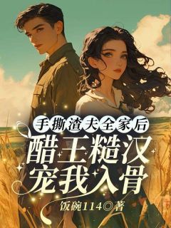 手撕渣夫全家后,醋王糙汉宠我入骨