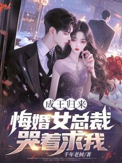成王归来,悔婚女总裁哭着求我!