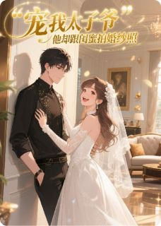宠我太子爷,他却跟闺蜜拍婚纱照
