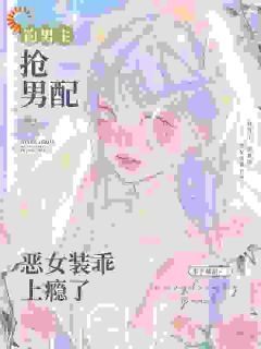 钓男主,抢男配,恶女装乖上瘾了