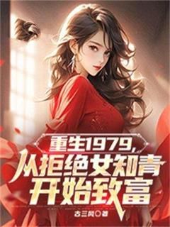 重生1979,从拒绝女知青开始致富