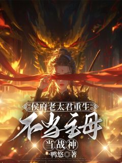 侯府老太君重生,不当主母当战神