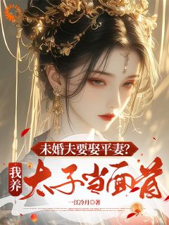 未婚夫要娶平妻?我养太子当面首