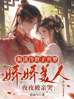 和清冷世子共梦,娇娇美人夜夜被亲哭