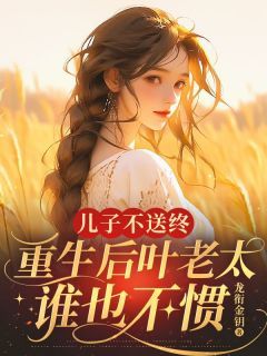 儿子不送终,重生后叶老太谁也不惯