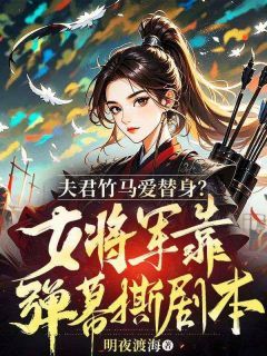 夫君竹马爱替身？女将军靠弹幕撕剧本！