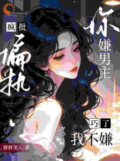 你嫌男主疯批偏执?巧了,我不嫌