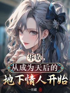 华娱,从成为天后的地下情人开始小说 华娱,从成为天后的地下情人开始第16章全文精彩试读