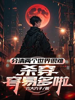 分清两个世界很难,杀穿容易多啦周巢陆青小说阅读 分清两个世界很难,杀穿容易多啦文本免费试读