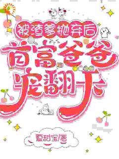 被渣爹抛弃后,首富爸爸宠翻天