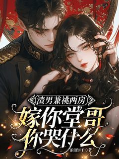 渣男兼祧两房,嫁你堂哥你哭什么