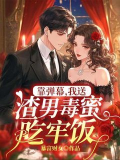 靠弹幕,我送渣男毒蜜吃牢饭