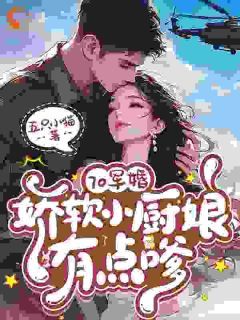 70军婚,娇软小厨娘有点嗲