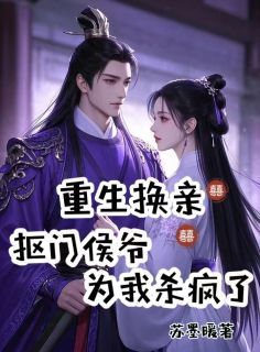 重生换亲,抠门侯爷为我杀疯了