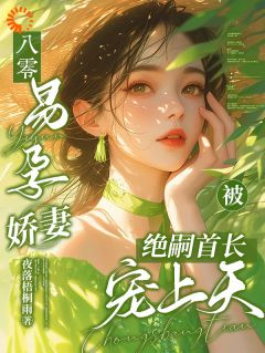 八零,易孕娇妻被绝嗣首长宠上天