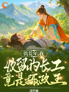 饥荒年,我收留的长工竟是摄政王