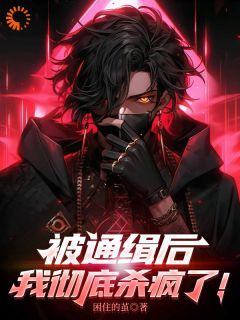 被通缉后,我彻底杀疯了!