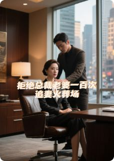 拒绝总裁老婆一百次,追妻火葬场