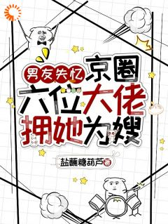 男友失忆,京圈六位大佬拥她为嫂