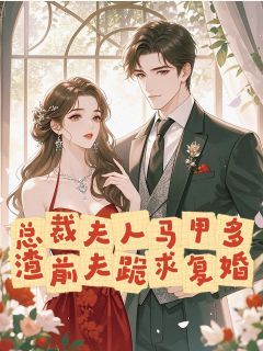 总裁夫人马甲多,渣前夫跪求复婚