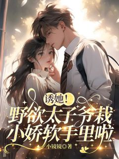 诱她!野欲太子爷栽小娇软手里啦