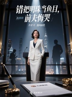 错把明珠当鱼目,前夫悔哭