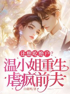 还想吃绝户?温小姐重生虐疯前夫
