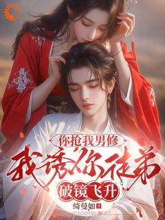 你抢我男修,我诱你徒弟破镜飞升