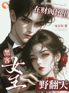 黑客女王在财阀怀里野翻天江狸权倾墨by一安万年完整在线阅读