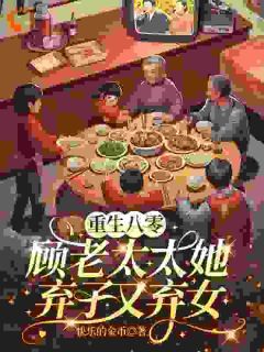 《顾南枝周子聪》重生八零：顾老太太她弃子又弃女全文阅读