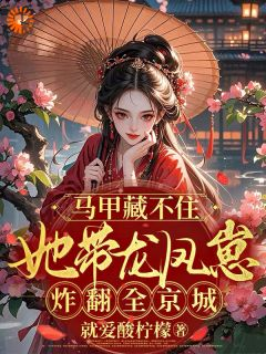 《马甲藏不住她带龙凤崽炸翻全京城》大结局免费阅读 《马甲藏不住她带龙凤崽炸翻全京城》最新章节目录