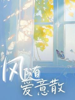 《风随爱意散》小说全文免费阅读 《风随爱意散》最新章节目录