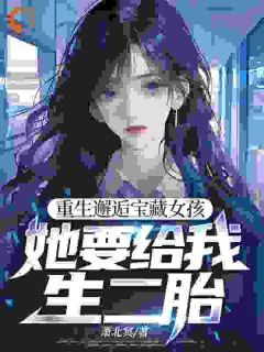 陈让夏灵珊全文在线阅读 重生邂逅宝藏女孩，她要给我生二胎全本无弹窗
