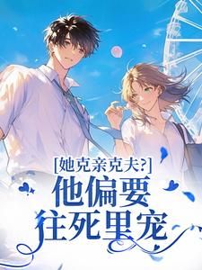 《她克亲克夫？他偏要往死里宠》完结版精彩阅读 《她克亲克夫？他偏要往死里宠》最新章节目录